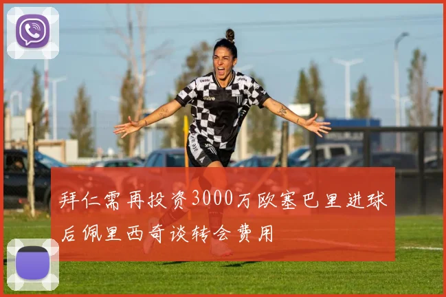 拜仁需再投资3000万欧塞巴里进球后佩里西奇谈转会费用