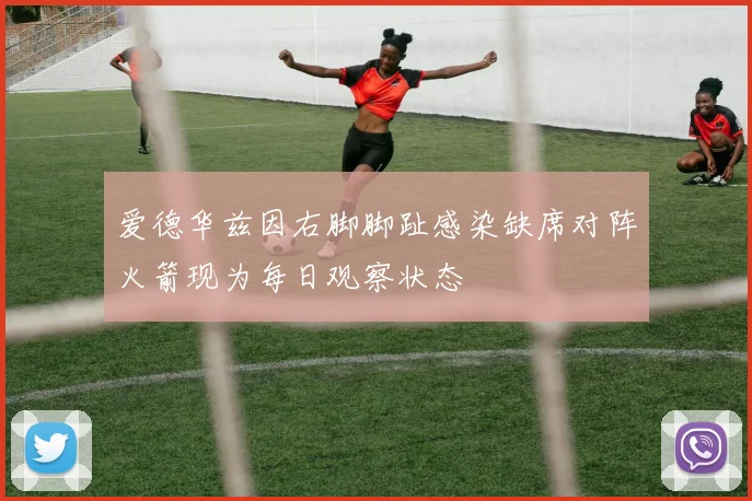 爱德华兹因右脚脚趾感染缺席对阵火箭现为每日观察状态