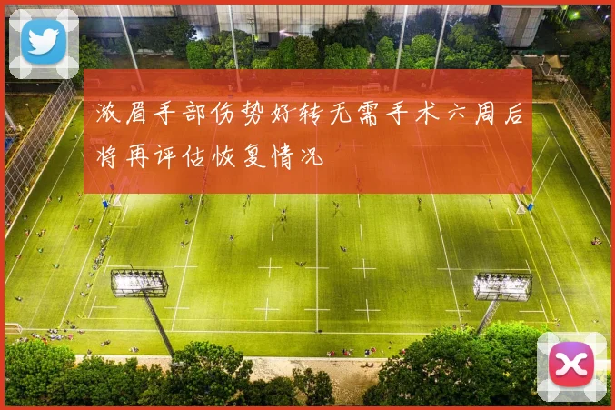 浓眉手部伤势好转无需手术六周后将再评估恢复情况