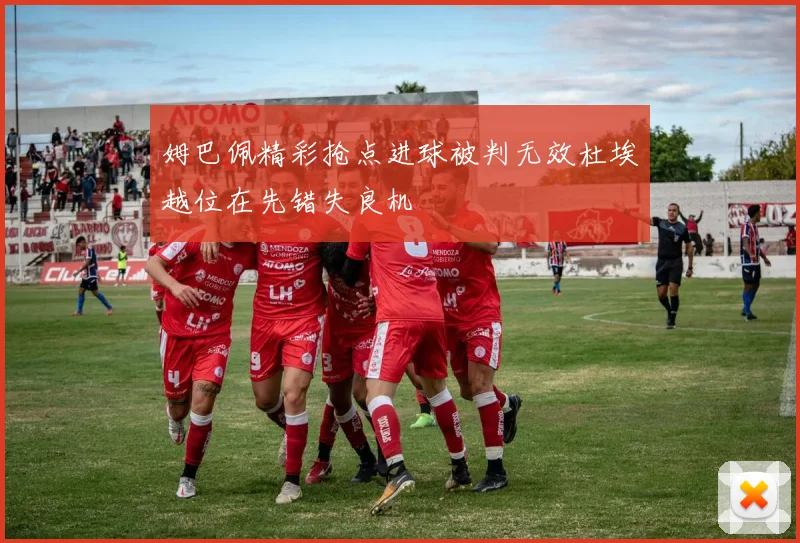 姆巴佩精彩抢点进球被判无效杜埃越位在先错失良机