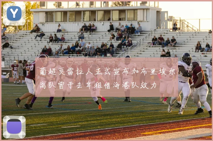 葡超莫雷拉人正式宣布加布里埃尔离队曾于去年租借海港队效力