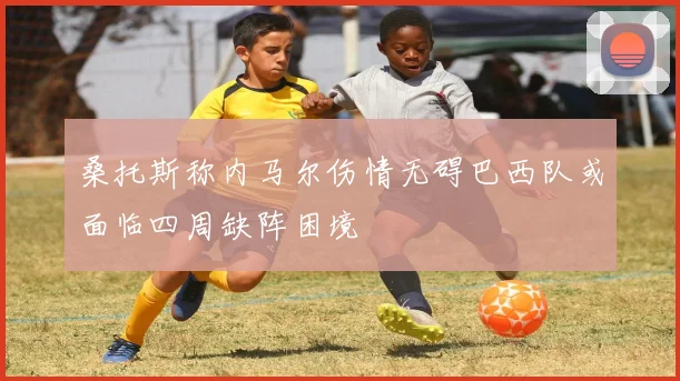 桑托斯称内马尔伤情无碍巴西队或面临四周缺阵困境