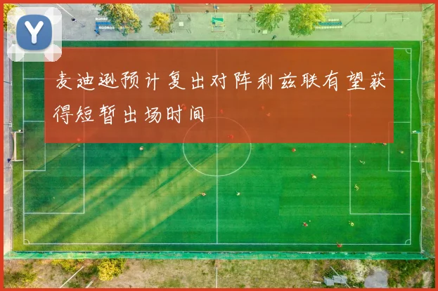 麦迪逊预计复出对阵利兹联有望获得短暂出场时间