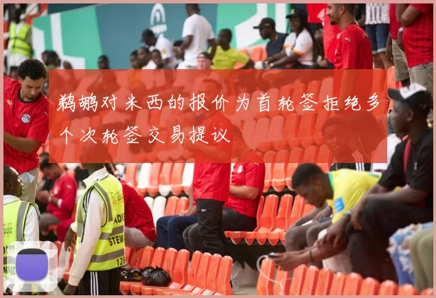 鹈鹕对米西的报价为首轮签拒绝多个次轮签交易提议