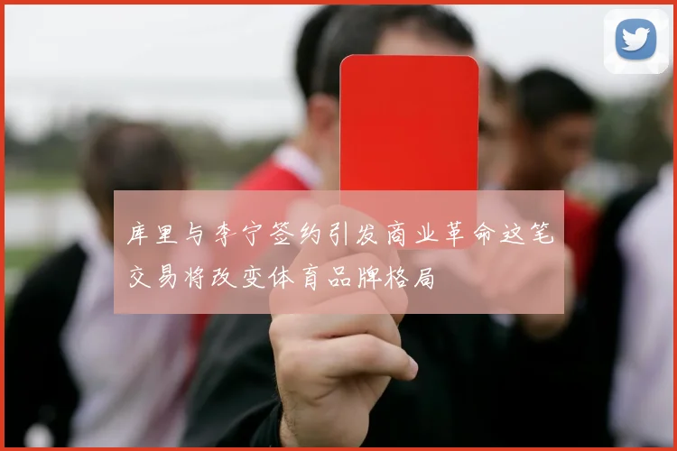 库里与李宁签约引发商业革命这笔交易将改变体育品牌格局